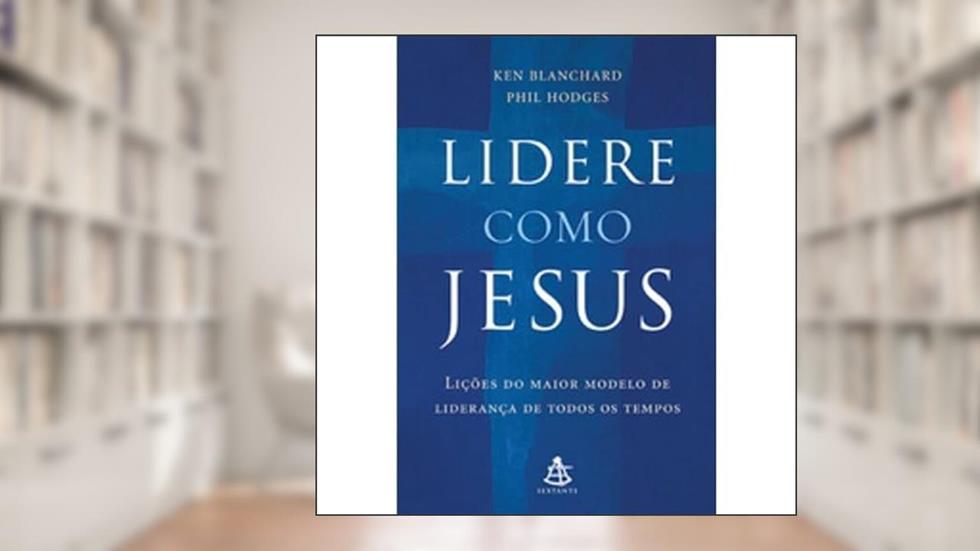 Lidere Como Jesus. Lições Do Maior Modelo De Liderança De Todos Os Tempos, do autor Ken Blanchard; Phil Hodges