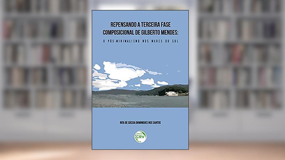 Repensando a terceira fase composicional de gilberto mendes: o pós-minimalismo nos mares do sul, do autor Rita de Cássia Domingues dos Santos