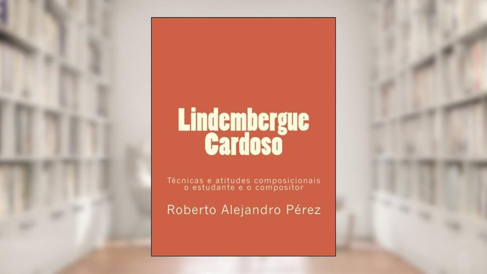 Lindembergue Cardoso: Técnicas E Atitudes Composicionais: O Estudante E O Compositor, do autor R. A. Pérez