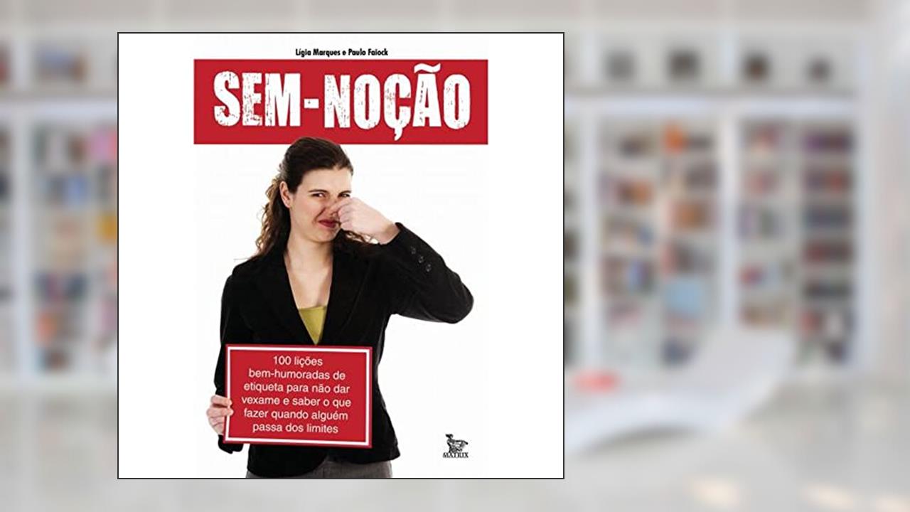 Sem-Noção00 Lições Bem-Humoradas De Etiqueta Para Nao Dar Vexame E Saber O Que Fazer Quando Alguém Passa Dos Limites, do autor Ligia Marques; Paulo Faiock