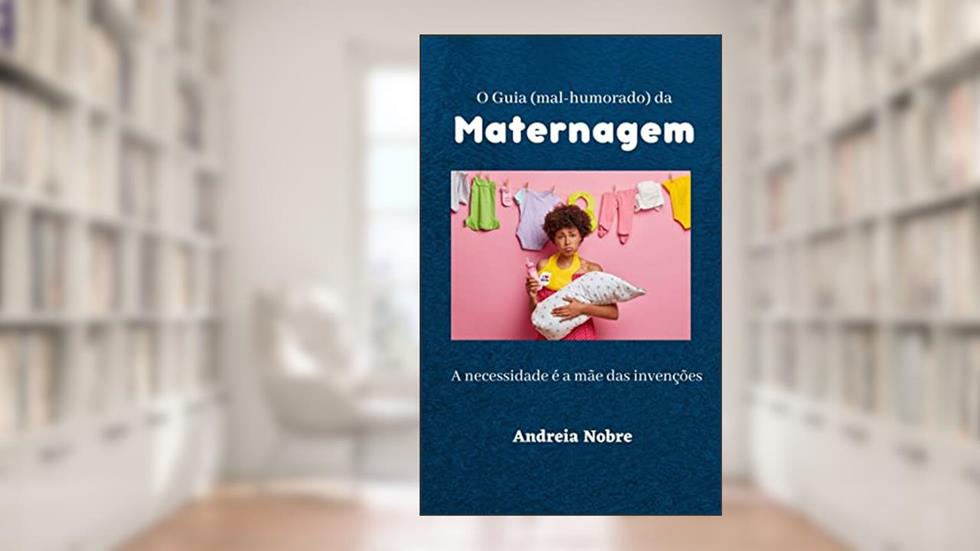 O Guia (mal-humorado) da Maternagem: A necessidade é a mãe das invenções (Grumpy Guides), do autor Andreia Nobre