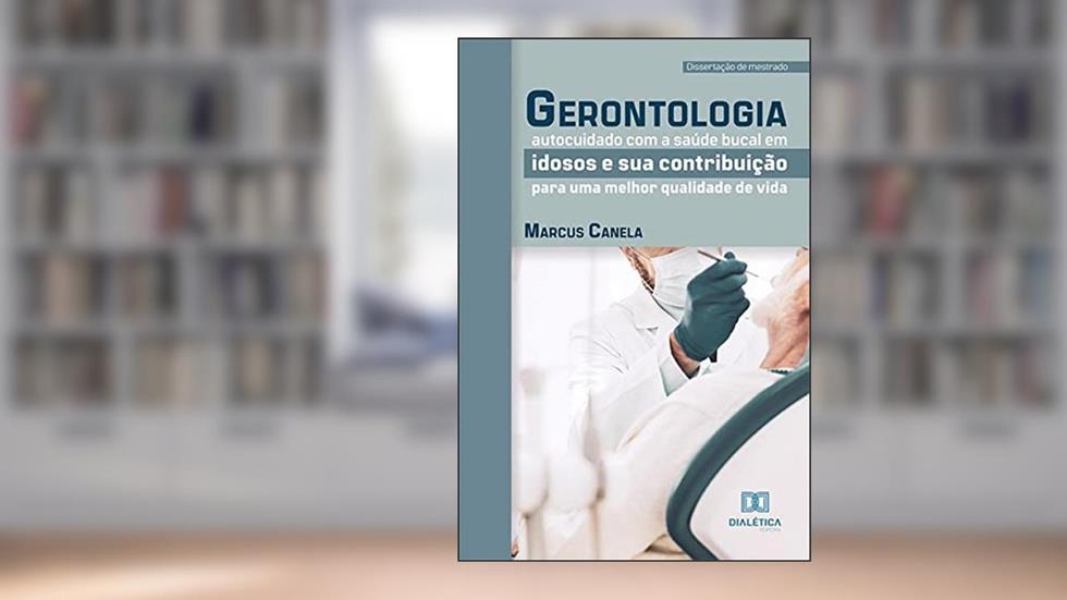 Gerontologia: autocuidado com a saúde bucal em idosos e sua contribuição para uma melhor qualidade de vida, do autor Marcus Canela
