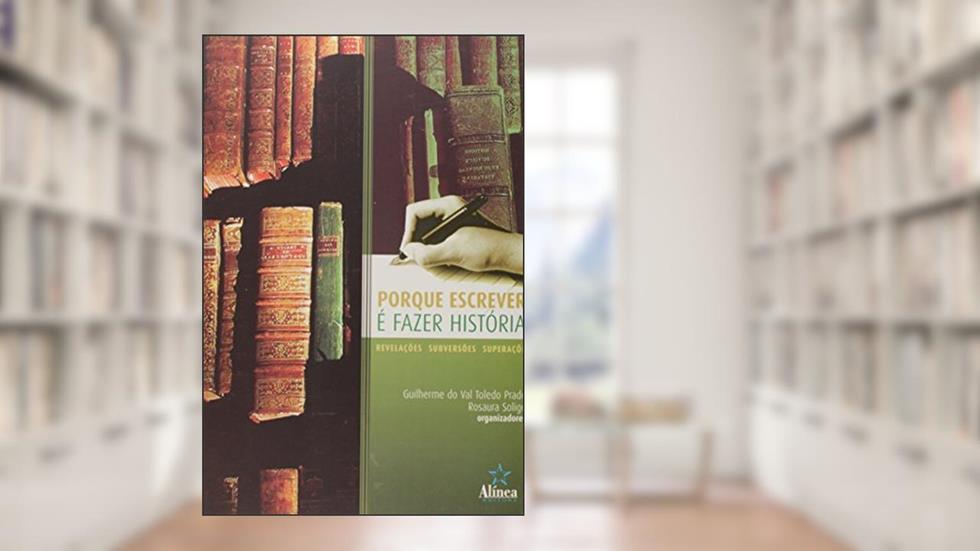 Porque Escrever É Fazer História. Revelações, Subversões, Superações, do autor Guilherme do Val Toledo Prado; Rosaura Soligo