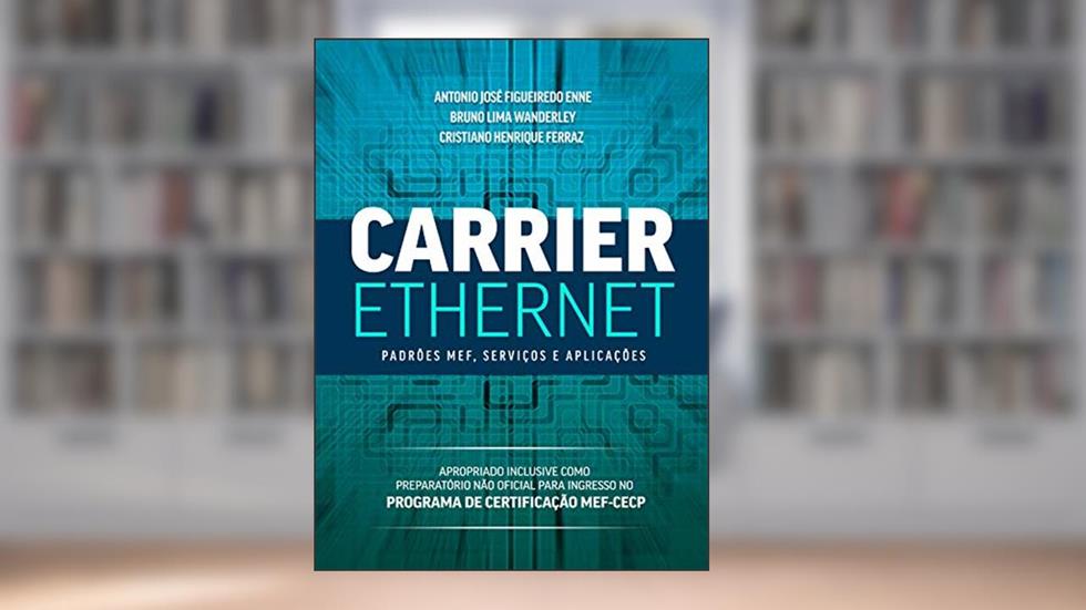 Carrier Ethernet: Padrões MEF, Serviços e Aplicações, do autor Antonio José Figueiredo Enne; Bruno Lima Wanderley; Cristiano Henrique Ferraz