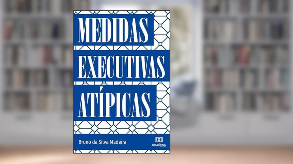 Medidas Executivas Atípicas, do autor Bruno da Silva Madeira