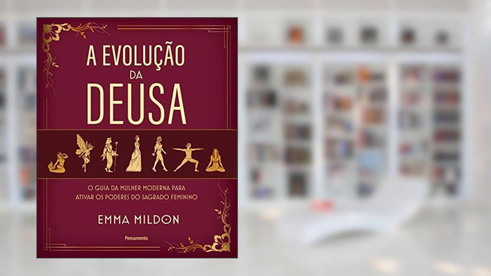 A Evolução da Deusa: O guia da mulher moderna para ativar os poderes do sagrado feminino, do autor Emma Mildon