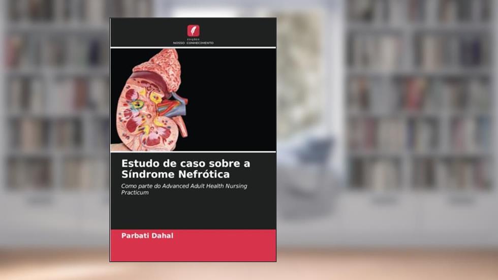 Estudo de caso sobre a Síndrome Nefrótica: Como parte do Advanced Adult Health Nursing Practicum, do autor Parbati Dahal