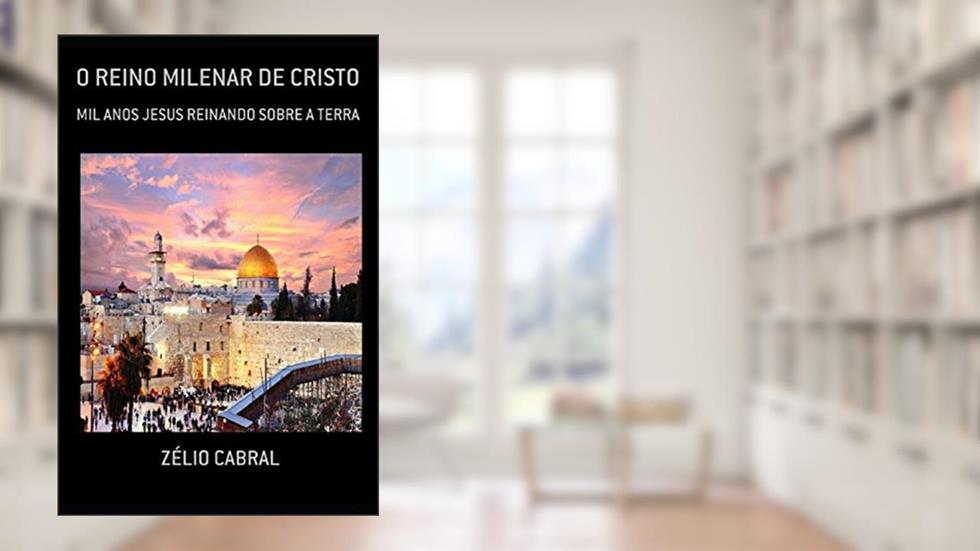O Reino Milenar de Cristo: Mil Anos Jesus Reinando Sobre a Terra, do autor Zélio Cabral
