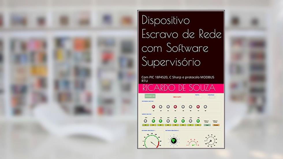 Dispositivo Escravo de Rede com Software Supervisório: Com PIC 18F4520, C Sharp e protocolo MODBUS RTU, do autor Ricardo de Souza