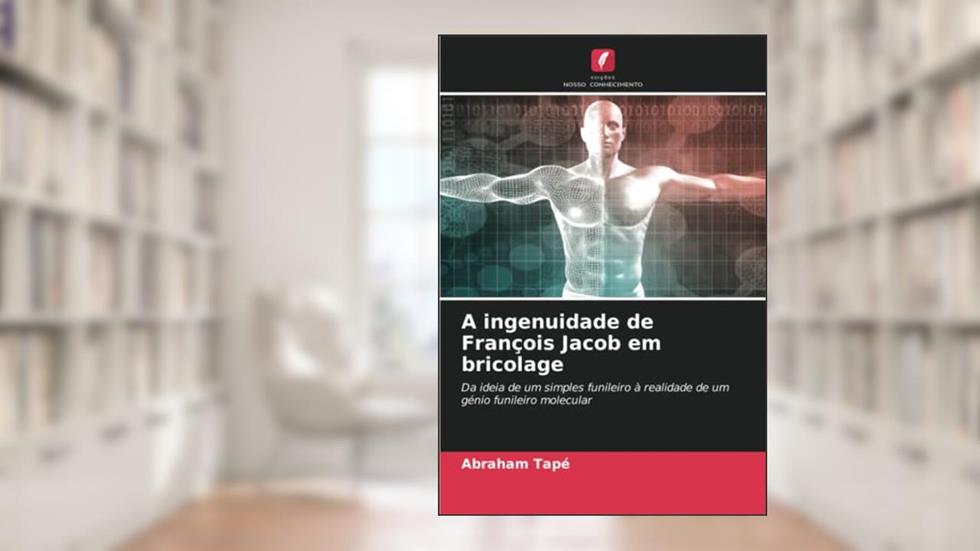 A ingenuidade de François Jacob em bricolage: Da ideia de um simples funileiro à realidade de um génio funileiro molecular, do autor Abraham Tapé