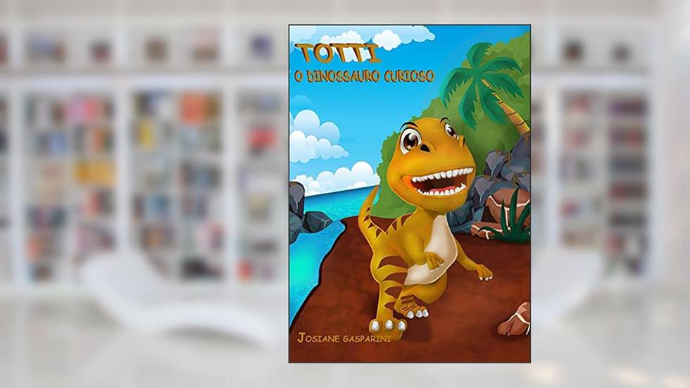 Totti: O Dinossauro Curioso, do autor Josiane Gasparini Palmeira; Tygo Palmeira Gasparini