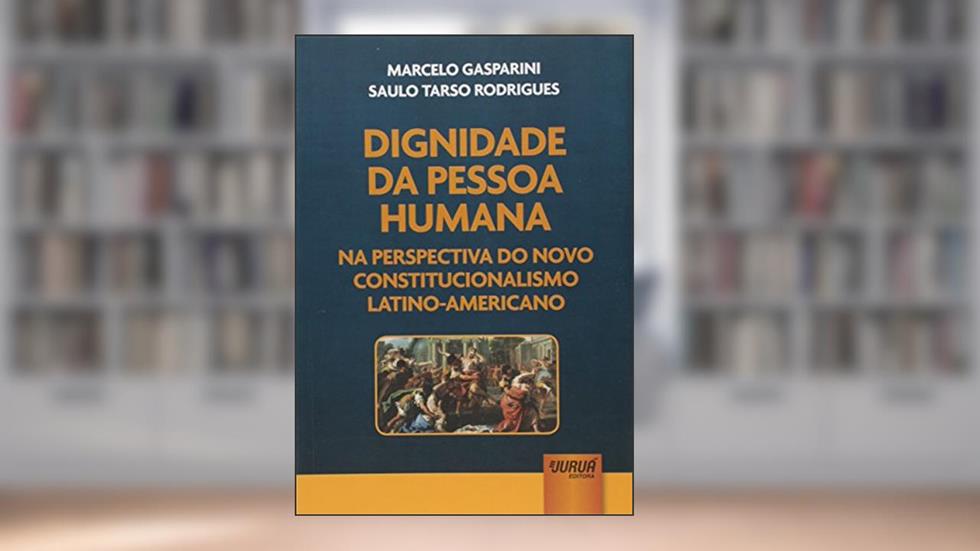 Dignidade da Pessoa Humana na Perspectiva do Novo Constitucionalismo Latino-Americano, do autor Marcelo Gasparini e Saulo Tarso Rodrigues