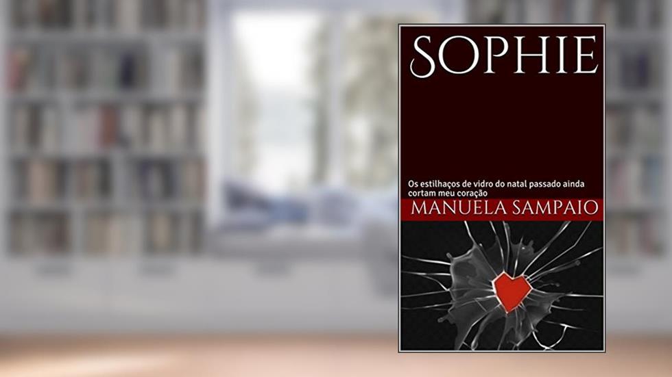 Sophie: Os estilhaços de vidro do natal passado ainda cortam meu coração, do autor Manuela Sampaio