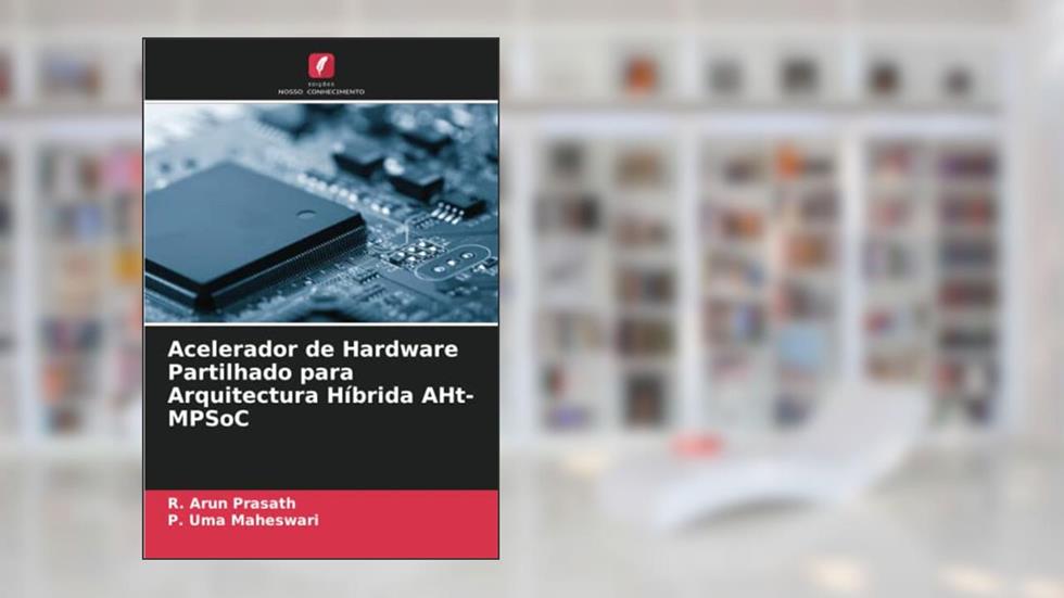 Acelerador de Hardware Partilhado para Arquitectura Híbrida AHt-MPSoC, do autor R. Arun Prasath; P. Uma Maheswari