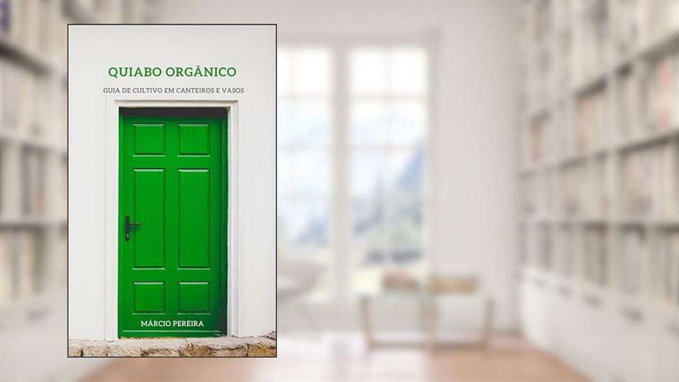 Quiabo Orgânico: Guia de Cultivo em Canteiros e Vasos, do autor Márcio Pereira