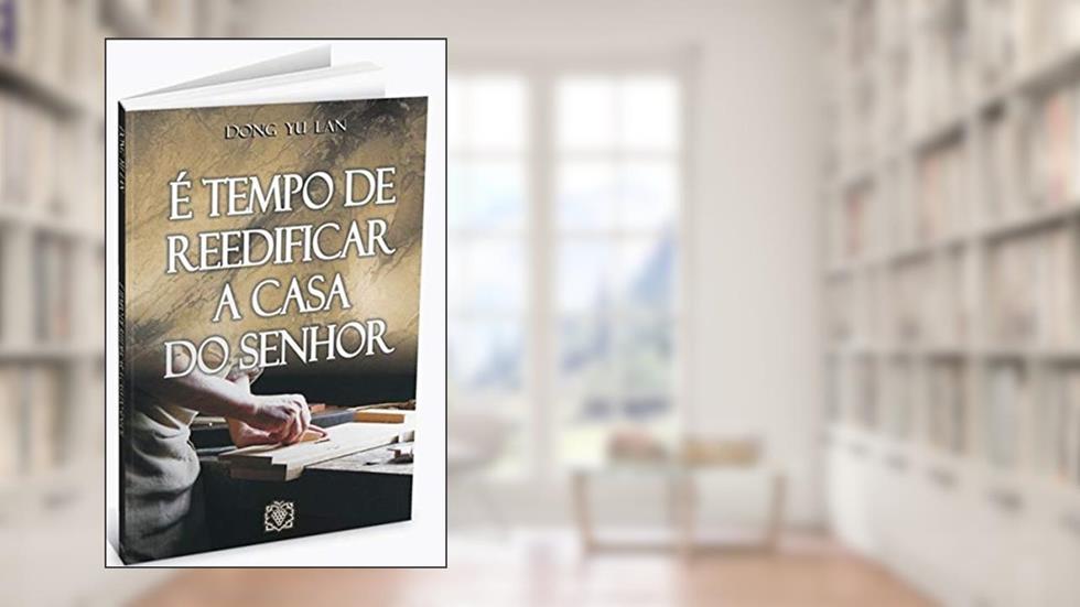 É Tempo de Reedificar a Casa do Senhor, do autor Dong Yu Lan