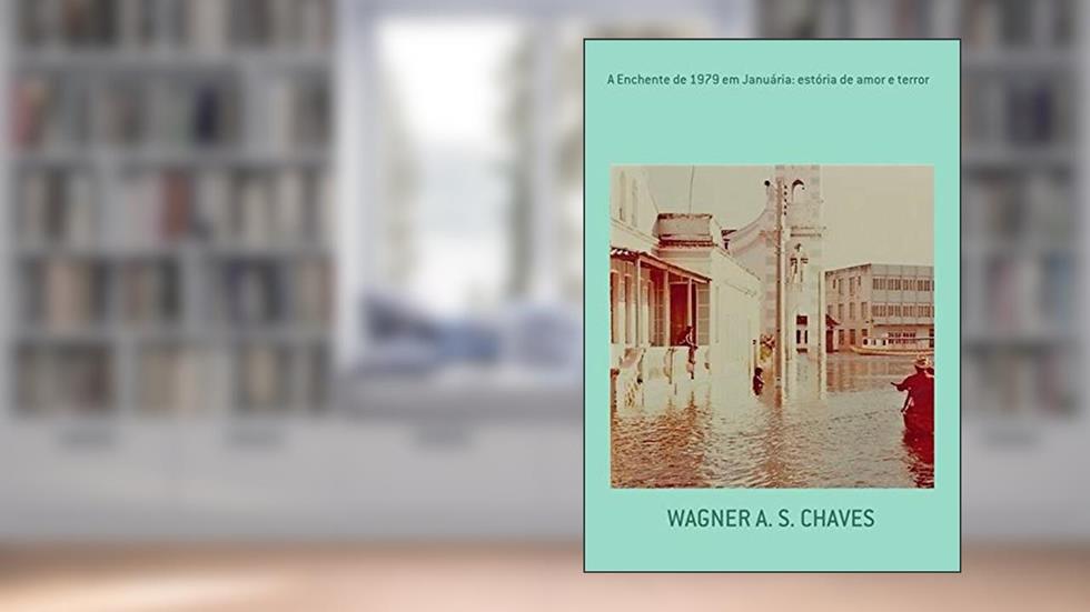 A Enchente De 1979 Em Januária: Estória De Amor E Terror, do autor Wagner A. S. Chaves