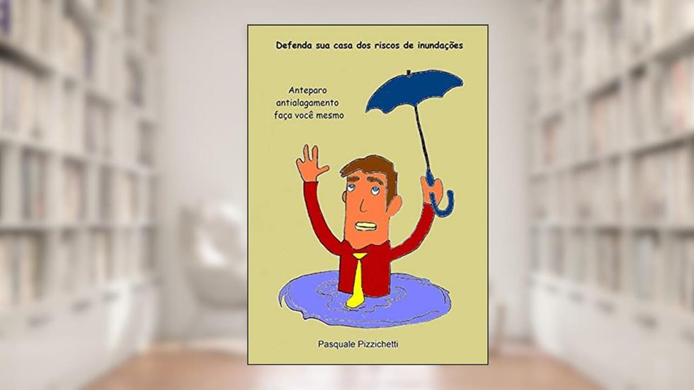 Defenda Sua Casa Dos Riscos De Enchentes: Comporta Antialagamento- Faça Você Mesmo, do autor Pasquale Pizzichetti