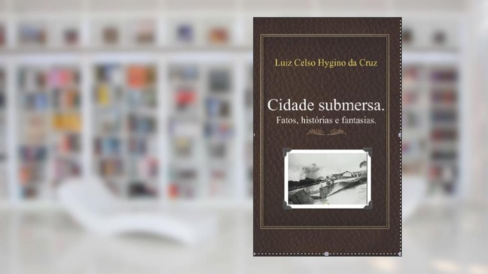 Cidade submersa. Histórias, fatos e fantasias., do autor Luiz Celso  Hygino da Cruz