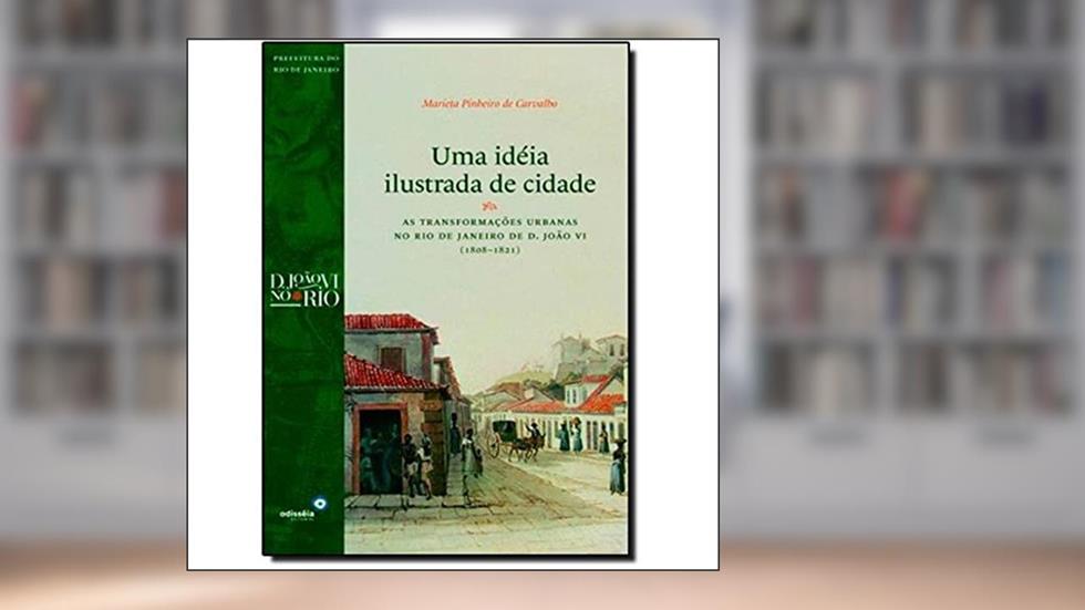 Uma Ideia Ilustrada de Cidade. As Transformações Urbanas no Rio de Janeiro de D. João VI. 1808-1821, do autor Marieta Pinheiro de Carvalho