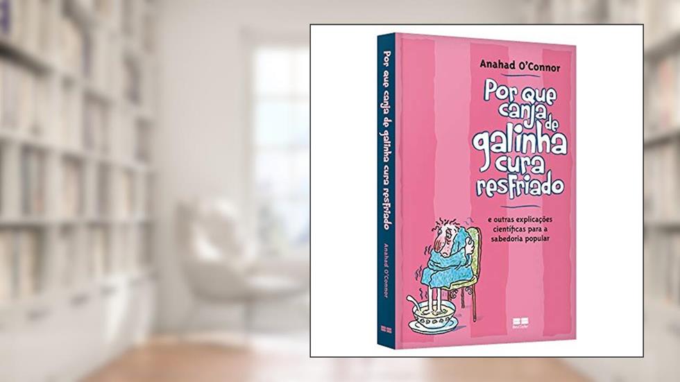 Por que canja de galinha cura resfriado; e outras explicações científicas para a sabedoria popular, do autor Anahad Connor