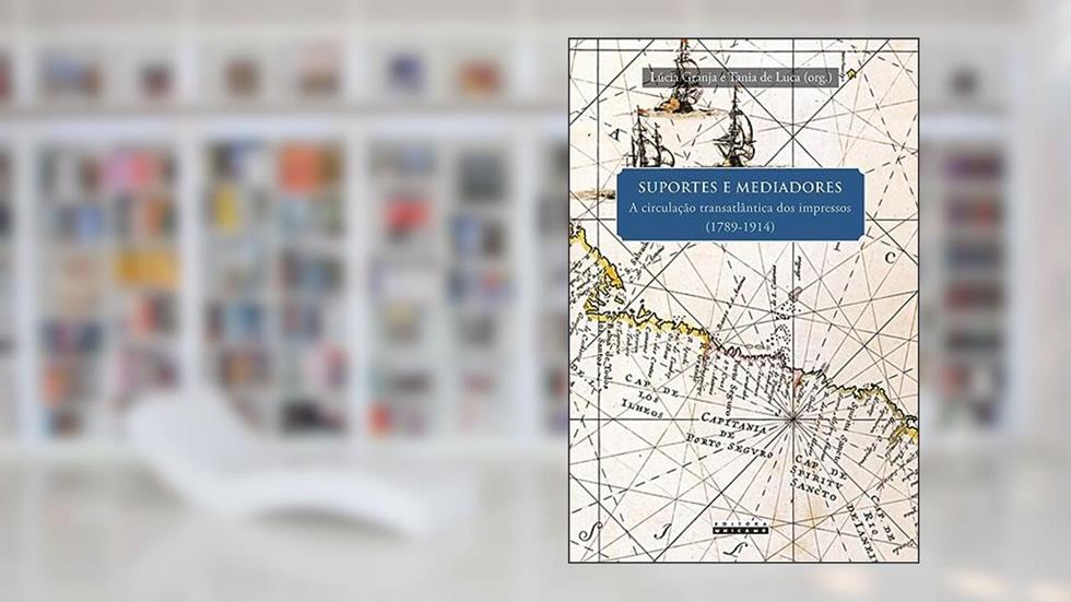 Suportes e mediadores: A circulação transatlântica dos impressos (1789-1914), do autor Lúcia Granja