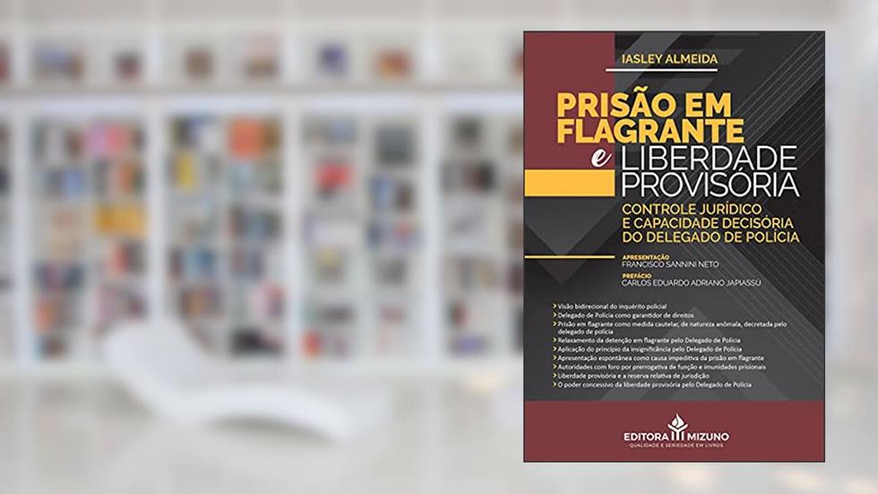 Prisão Em Flagrante E Liberdade Provisória - Controle Jurídico E Capacidade Decisória Do Delegado De Polícia, do autor Iasley Almeida