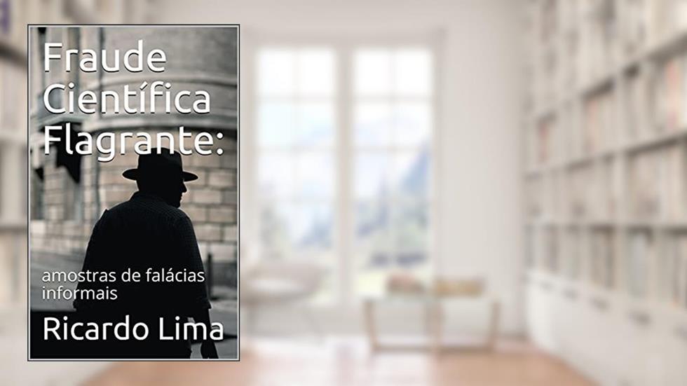 Fraude Científica Flagrante: amostras de falácias informais, do autor Ricardo Lima