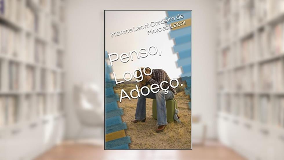 Penso, Logo Adoeço., do autor Marcos Leoni Cordeiro de Moraes Leoni