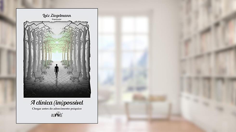 A clínica (im)possível: Chegar antes do adoecimento psíquico, do autor Luiz Ziegelmann