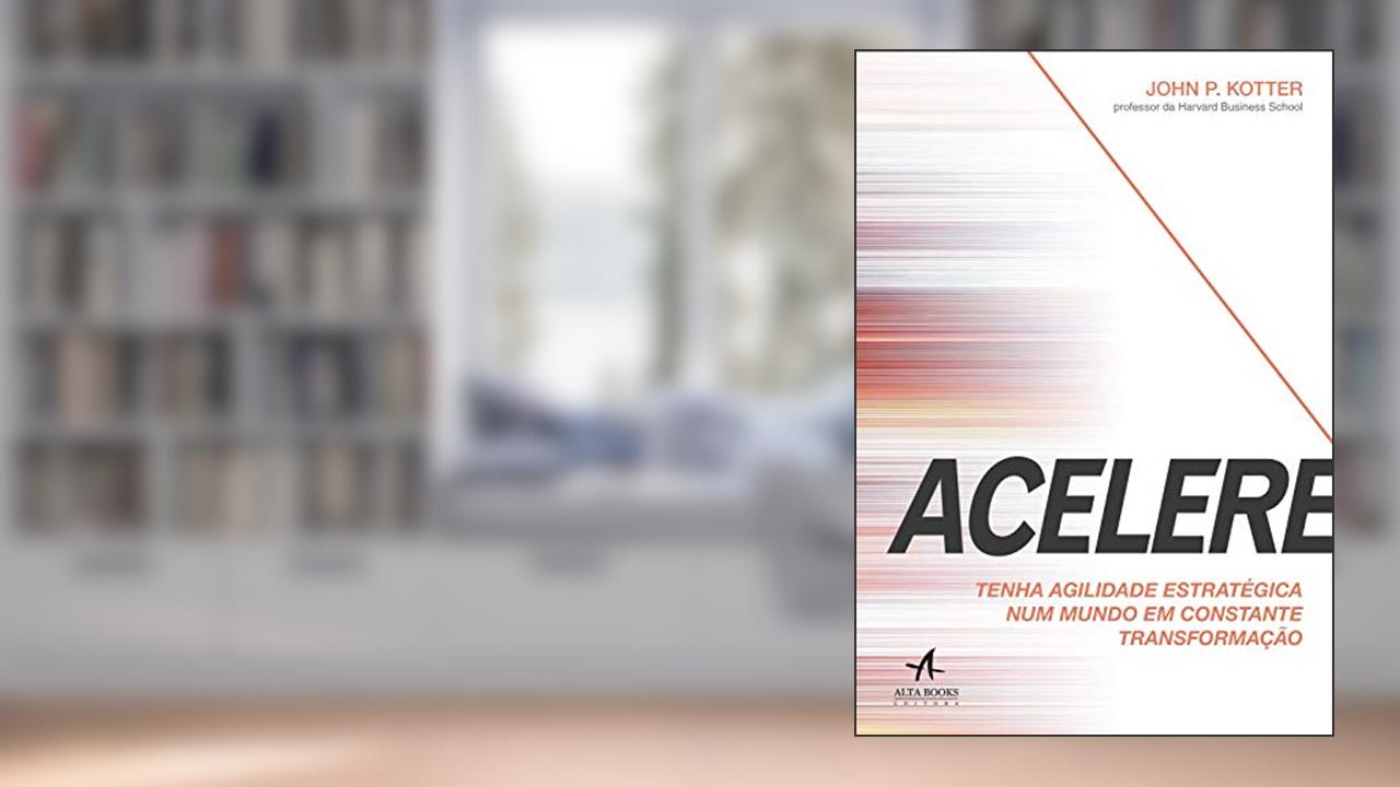 Acelere: Tenha Agilidade Estratégica num Mundo em Constante Transformação, do autor John P. Kotter