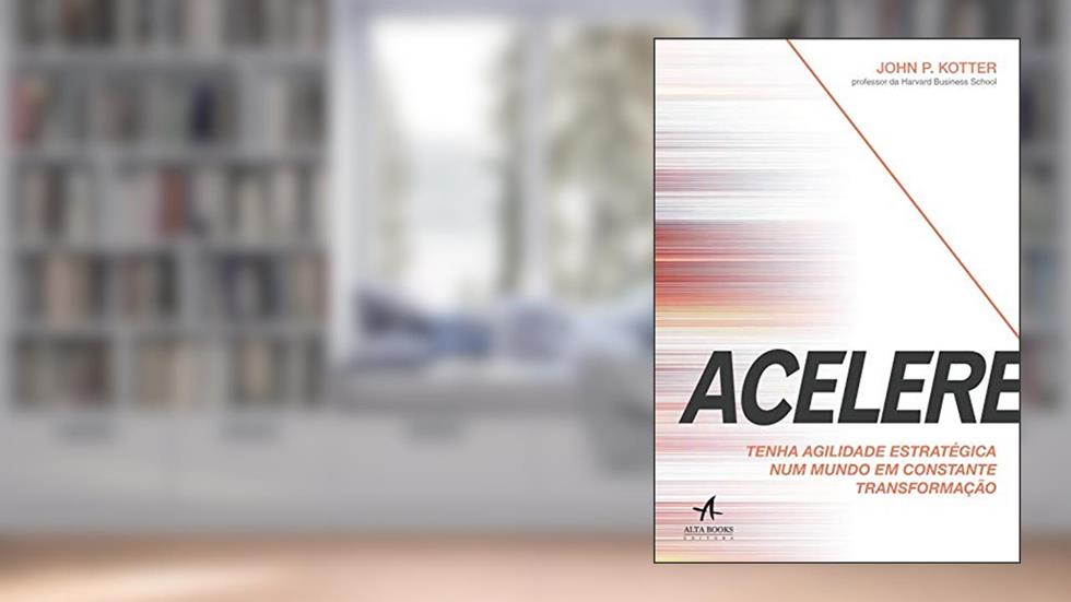 Acelere: Tenha Agilidade Estratégica num Mundo em Constante Transformação, do autor John P. Kotter