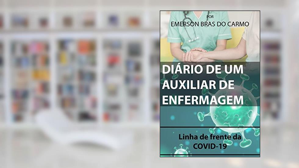 DIÁRIO DE UM AUXILIAR DE ENFERMAGEM: Linha de frente da COVID-19, do autor Emerson Bras do Carmo
