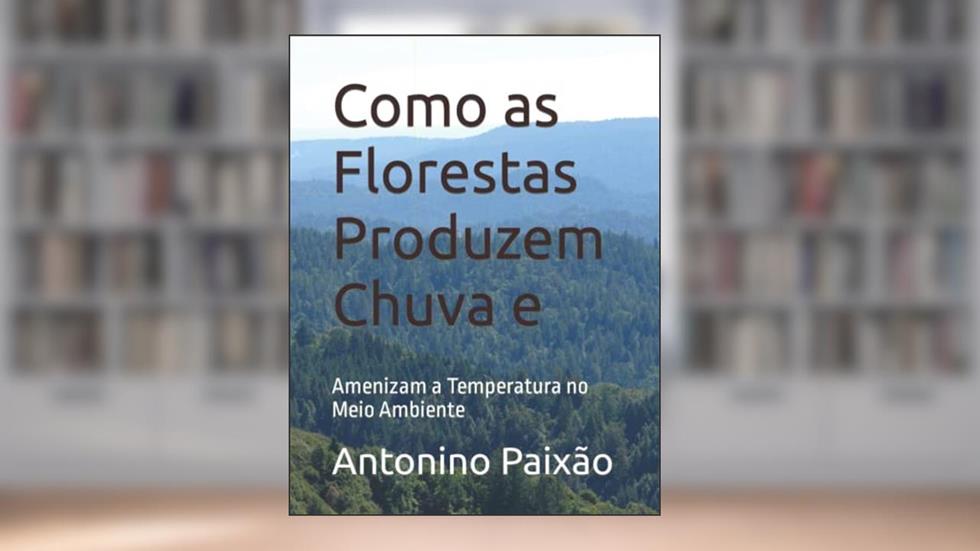 Como as Florestas Produzem Chuva e: Amenizam a Temperatura no Meio Ambiente (Portuguese Edition), do autor Antonino  Gomes Paixão