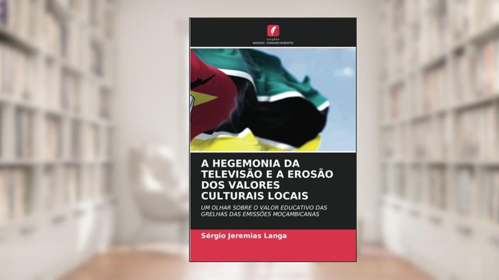 A HEGEMONIA DA TELEVISÃO E A EROSÃO DOS VALORES CULTURAIS LOCAIS: UM OLHAR SOBRE O VALOR EDUCATIVO DAS GRELHAS DAS EMISSÕES MOÇAMBICANAS, do autor Sérgio Jeremias Langa