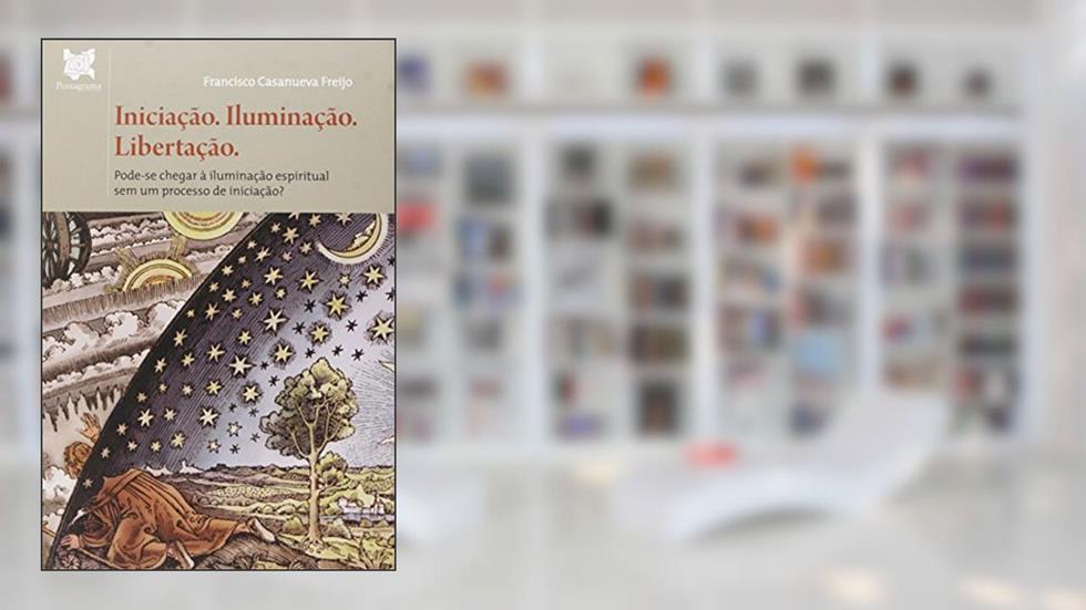 Iniciação. Iluminação. Libertação. Pode-se Chegar à Iluminação Espiritual sem Um Processo de Iniciação?, do autor Francisco Casanueva Freíjo