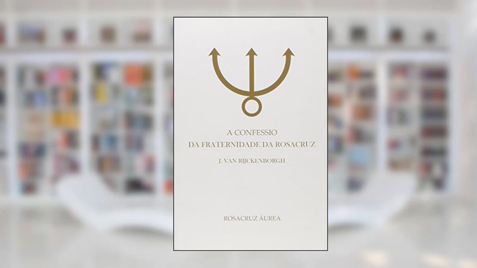 A Confessio da Fraternidade da Rosacruz, do autor J. Van Rijckemvorgh