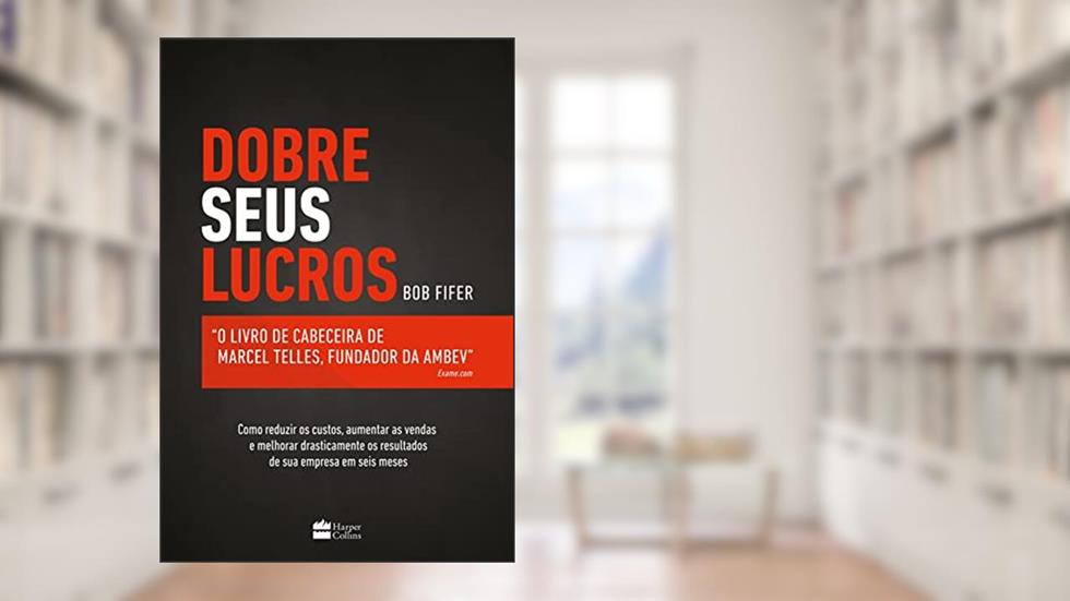 Dobre seus lucros: O livro de cabeceira de Marcel Telles, fundador da Ambev, do autor Bob Fifer