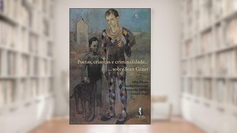 Poetas, Crianças e Criminalidade...: ...sobre Jean Genet, do autor Alba Flesler; Claudio Martyniuk; Fernando Sabsay; Isidoro Vegh