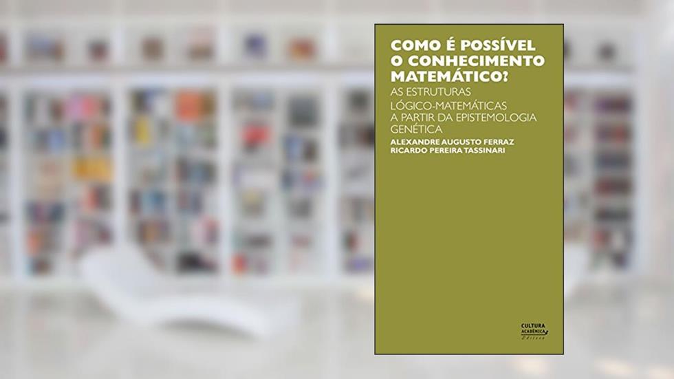 Como é possível o conhecimento matemático? As estruturas lógico-matemática a partir da Epistemologia Genética, do autor Alexandre Augusto Ferraz; Ricardo Pereira Tassinari