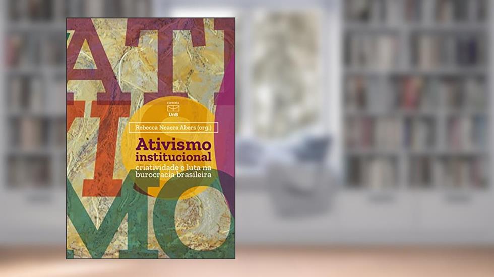 Ativismo institucional: criatividade e luta na burocracia brasileira, do autor Rebecca Neaera Abers