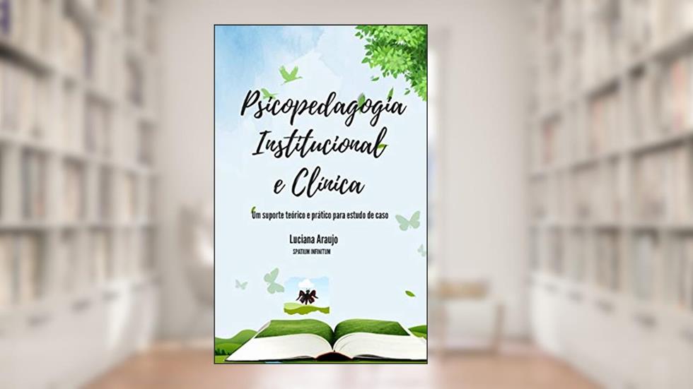 Psicopedagogia institucional e clínica: Um suporte teórico e prático para estudo de casos, do autor Luciana Araujo