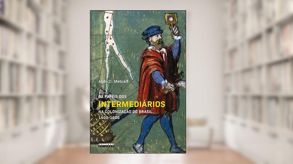 Os papéis dos intermediários na colonização do Brasil 1500 - 1600, do autor Alida C. Metcalf