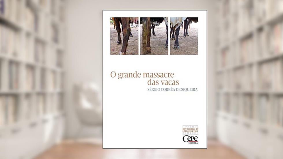 O grande massacre das vacas: 1º PRÊMIO CEPE NACIONAL DE LITERATURA 2015 - ROMANCE, do autor Sérgio Corrêa de Siqueira