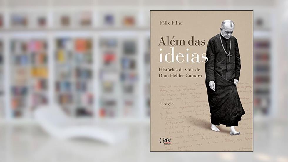Além das ideias: Histórias de vida de Dom Helder Camara, do autor Félix Filho