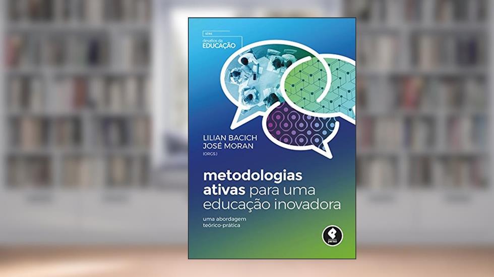 Metodologias Ativas para uma Educação Inovadora: Uma Abordagem Teórico-Prática, do autor Lilian Bacich; José Moran