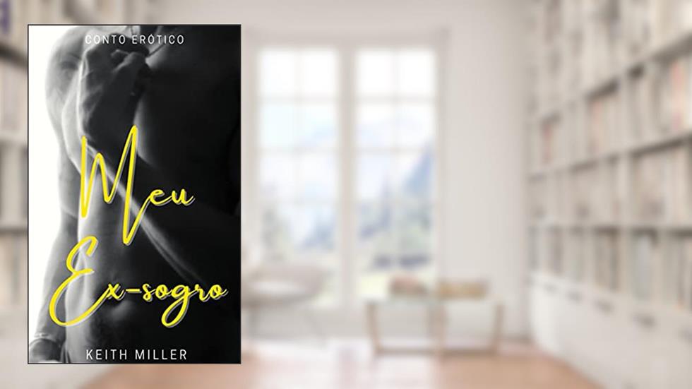 Meu ex-sogro : (Conto Erótico), do autor Keith Miller