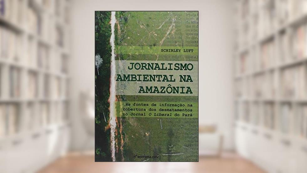 Jornalismo ambiental na amazônia: as fontes de informação na cobertura dos desmatamentos no jornal o liberal do pará, do autor Schirley Luft