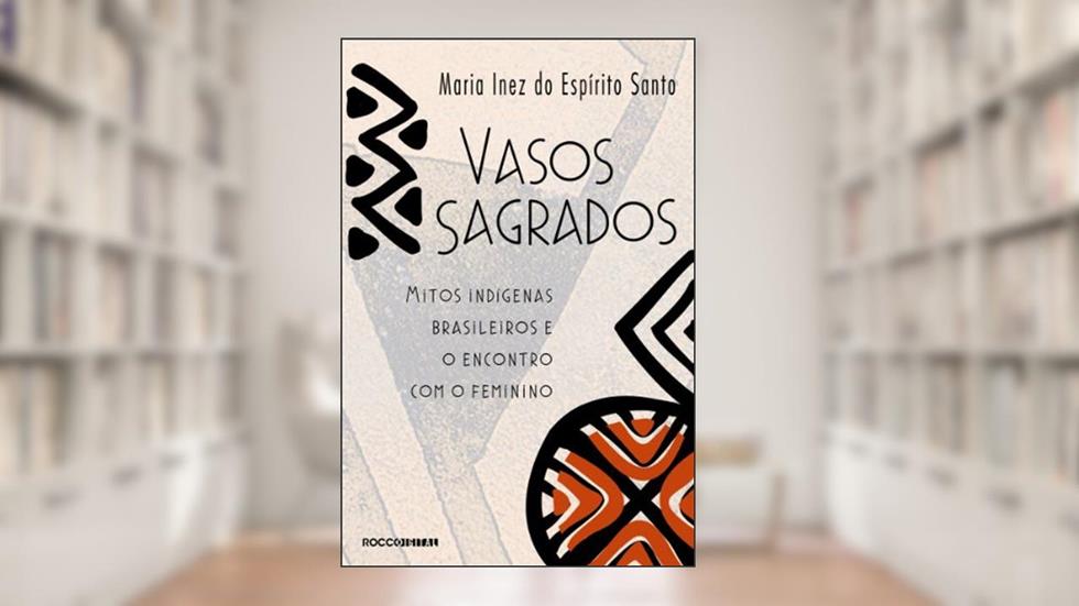 Vasos sagrados: Mitos indígenas brasileiros e o encontro com o feminino, do autor Maria Inez do Espírito Santo