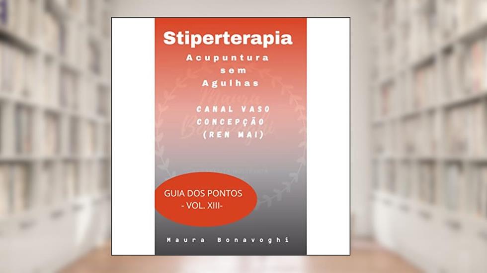 E-book -Canal Vaso Concepção (Ren Mai) -Stiperterapia- Acupuntura sem Agulhas: Guia dos Pontos- Vol. XIII, do autor MAURA BONAVOGHI